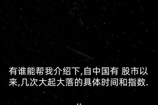 有誰能幫我介紹下,自中國有 股市以來,幾次大起大落的具體時間和指數(shù)...