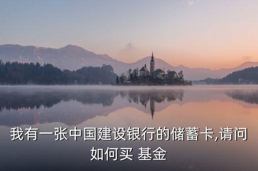 我有一張中國(guó)建設(shè)銀行的儲(chǔ)蓄卡,請(qǐng)問(wèn)如何買(mǎi) 基金