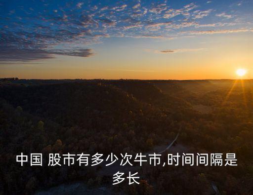 中國 股市有多少次牛市,時間間隔是多長