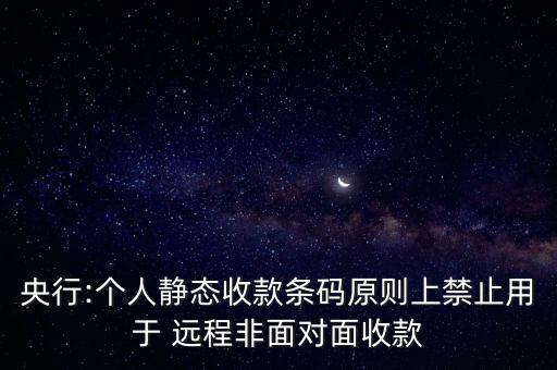 央行:個人靜態(tài)收款條碼原則上禁止用于 遠程非面對面收款