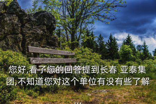 您好,看了您的回答提到長(zhǎng)春 亞泰集團(tuán),不知道您對(duì)這個(gè)單位有沒(méi)有些了解...