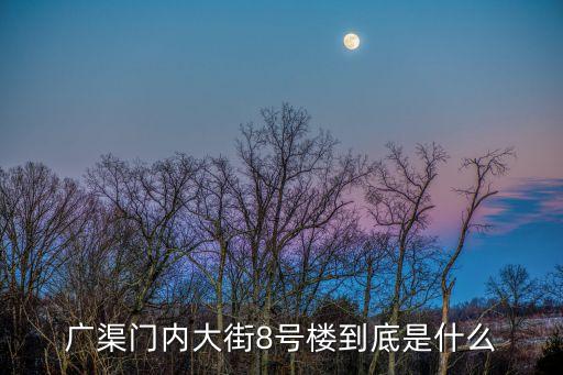 廣渠門內(nèi)大街8號樓到底是什么