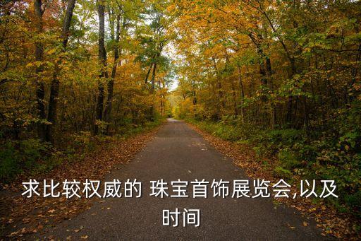 求比較權(quán)威的 珠寶首飾展覽會,以及時間