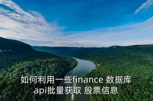 如何利用一些finance 數據庫api批量獲取 股票信息
