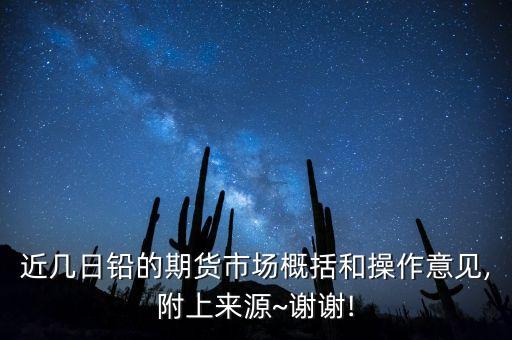 近幾日鉛的期貨市場(chǎng)概括和操作意見(jiàn),附上來(lái)源~謝謝!