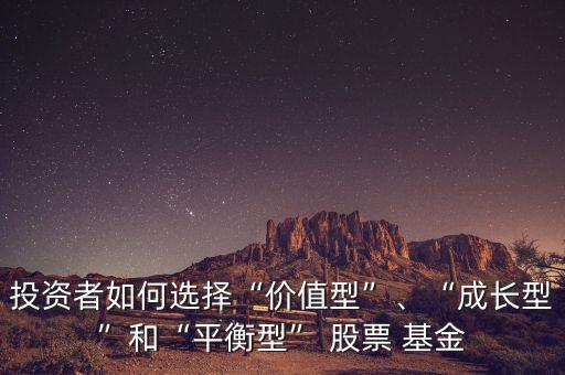 投資者如何選擇“價(jià)值型”、“成長(zhǎng)型”和“平衡型” 股票 基金