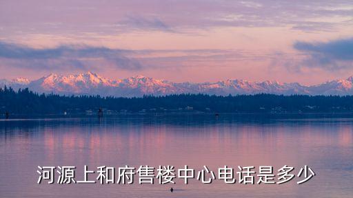 河源上和府售樓中心電話(huà)是多少
