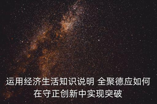 運用經(jīng)濟生活知識說明 全聚德應如何在守正創(chuàng)新中實現(xiàn)突破