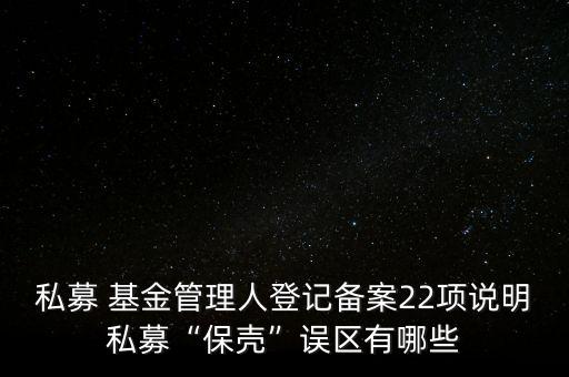 私募 基金管理人登記備案22項(xiàng)說(shuō)明私募“保殼”誤區(qū)有哪些