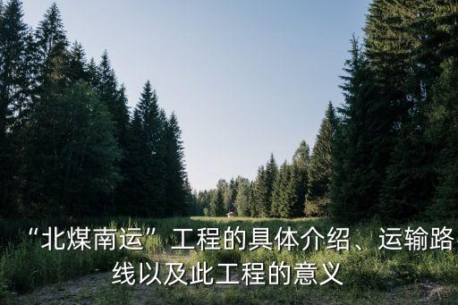 “北煤南運(yùn)”工程的具體介紹、運(yùn)輸路線以及此工程的意義