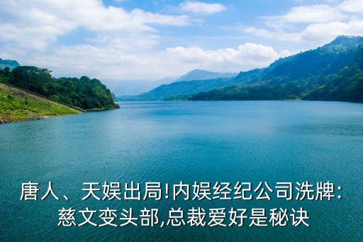 唐人、天娛出局!內(nèi)娛經(jīng)紀(jì)公司洗牌: 慈文變頭部,總裁愛好是秘訣