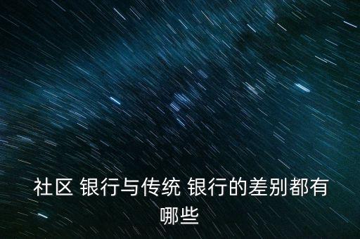 什么社區(qū)銀行,社區(qū)銀行的特點(diǎn)和優(yōu)勢
