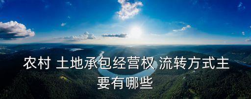  農村 土地承包經(jīng)營權 流轉方式主要有哪些
