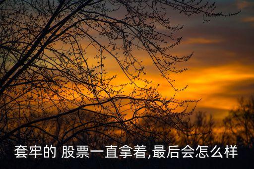 套牢的 股票一直拿著,最后會(huì)怎么樣
