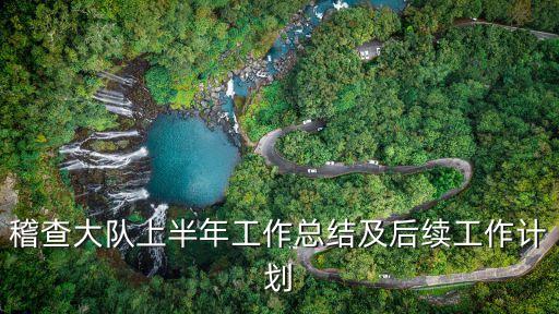 稽查大隊(duì)上半年工作總結(jié)及后續(xù)工作計(jì)劃