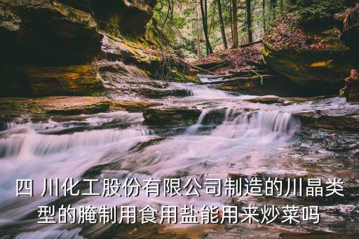 四 川化工股份有限公司制造的川晶類(lèi)型的腌制用食用鹽能用來(lái)炒菜嗎
