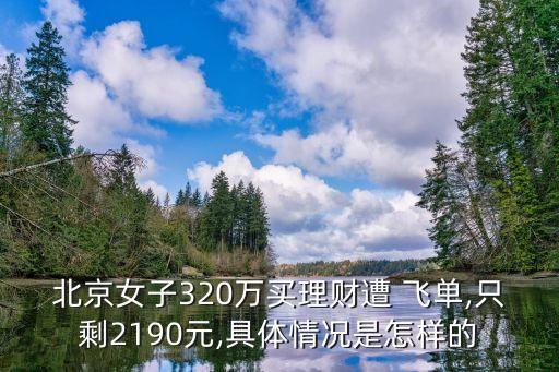 北京女子320萬(wàn)買(mǎi)理財(cái)遭 飛單,只剩2190元,具體情況是怎樣的