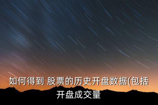 如何得到 股票的歷史開盤數據(包括開盤成交量