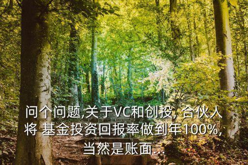 問個問題,關于VC和創(chuàng)投, 合伙人將 基金投資回報率做到年100%,當然是賬面...