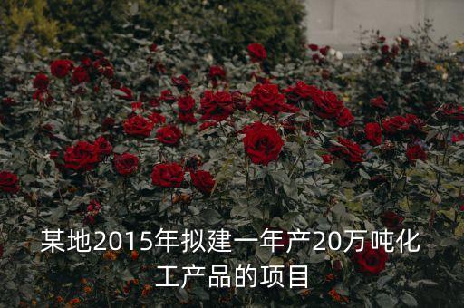 某地2015年擬建一年產20萬噸化工產品的項目