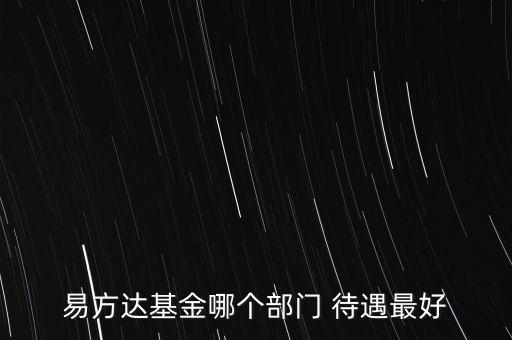 易方達(dá)基金哪個(gè)部門(mén) 待遇最好