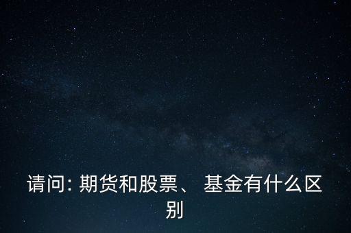 請問: 期貨和股票、 基金有什么區(qū)別