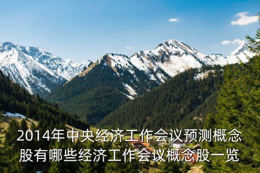 2014年中央經(jīng)濟(jì)工作會議預(yù)測概念股有哪些經(jīng)濟(jì)工作會議概念股一覽