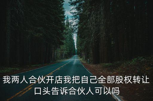 我兩人合伙開店我把自己全部股權轉讓口頭告訴合伙人可以嗎