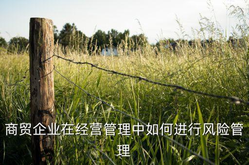 商貿(mào)企業(yè)在經(jīng)營管理中如何進(jìn)行風(fēng)險(xiǎn)管理