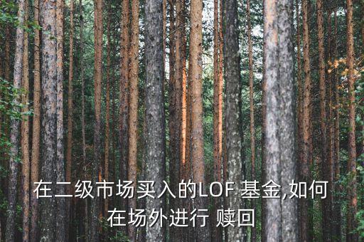 在二級(jí)市場(chǎng)買入的LOF 基金,如何在場(chǎng)外進(jìn)行 贖回