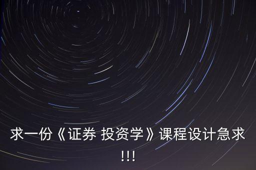 求一份《證券 投資學(xué)》課程設(shè)計(jì)急求!!!
