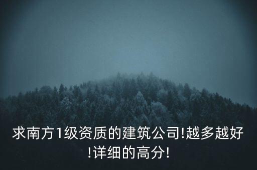求南方1級資質(zhì)的建筑公司!越多越好!詳細的高分!