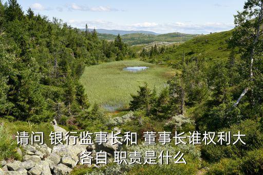 請問 銀行監(jiān)事長和 董事長誰權(quán)利大,各自 職責是什么