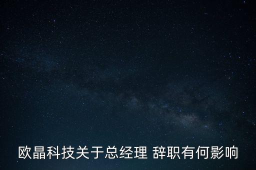 歐晶科技關于總經理 辭職有何影響