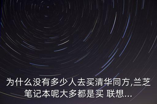 為什么沒有多少人去買清華同方,蘭芝筆記本呢大多都是買 聯(lián)想...