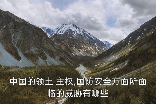 中國的領土 主權,國防安全方面所面臨的威脅有哪些