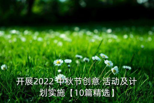 開展2022 中秋節(jié)創(chuàng)意 活動(dòng)及計(jì)劃實(shí)施【10篇精選】
