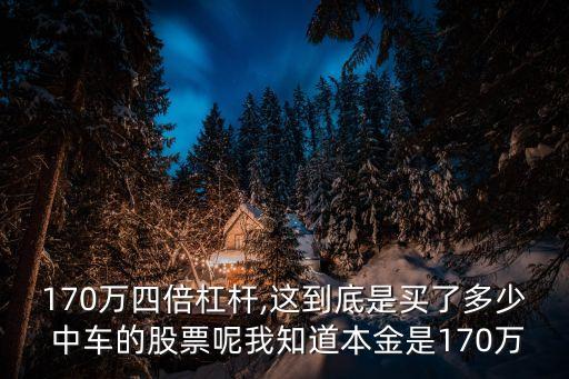 170萬四倍杠桿,這到底是買了多少 中車的股票呢我知道本金是170萬
