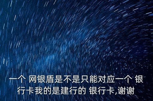 一個 網(wǎng)銀盾是不是只能對應(yīng)一個 銀行卡我的是建行的 銀行卡,謝謝