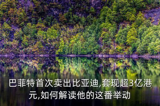 巴菲特首次賣出比亞迪,套現(xiàn)超3億港元,如何解讀他的這番舉動(dòng)