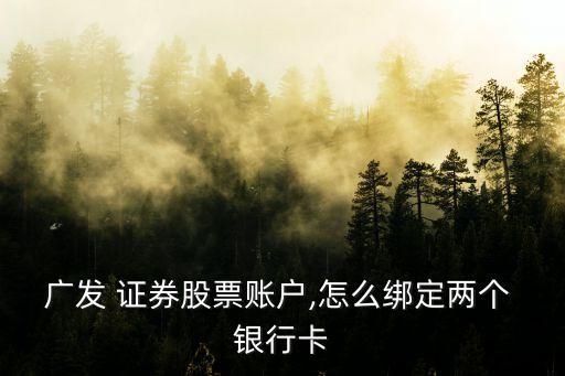 廣發(fā) 證券股票賬戶(hù),怎么綁定兩個(gè) 銀行卡