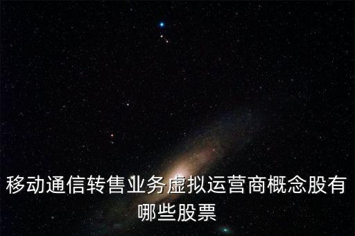 移動通信轉(zhuǎn)售業(yè)務虛擬運營商概念股有哪些股票