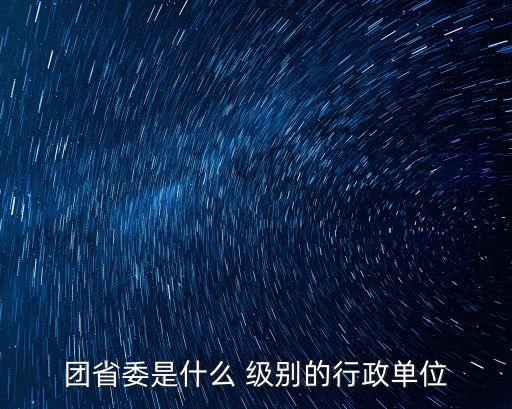 團省委是什么 級別的行政單位