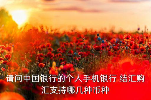請問中國銀行的個(gè)人手機(jī)銀行 結(jié)匯購匯支持哪幾種幣種