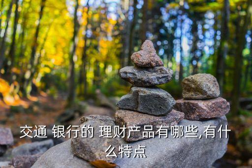 交通 銀行的 理財產品有哪些,有什么特點