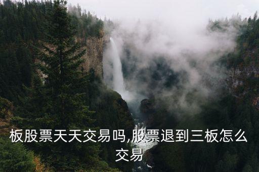 新三板股票天天交易嗎,股票退到三板怎么交易