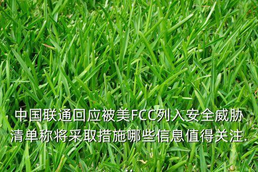 中國(guó)聯(lián)通回應(yīng)被美FCC列入安全威脅清單稱將采取措施哪些信息值得關(guān)注...
