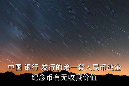 中國 銀行 發(fā)行的弟一套人民幣純金紀(jì)念幣有無收藏價(jià)值