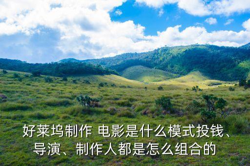 好萊塢制作 電影是什么模式投錢、導演、制作人都是怎么組合的