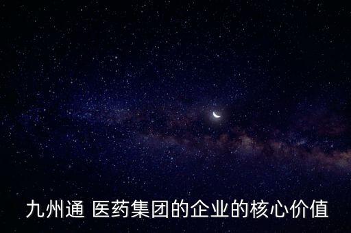  九州通 醫(yī)藥集團(tuán)的企業(yè)的核心價值